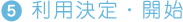 5.利用決定・開始