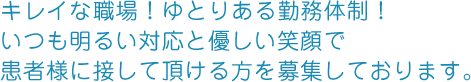 駅近！キレイな職場！ゆとりある勤務体制！いつも明るい対応と優しい笑顔で患者様に接していただける方を募集しております。